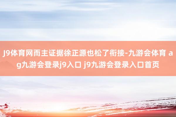 J9体育网而主证据徐正源也松了衔接-九游会体育 ag九游会登录j9入口 j9九游会登录入口首页